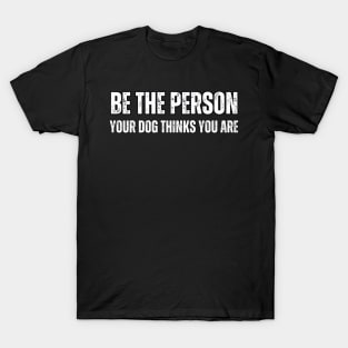 Be The Person Your Dog Thinks You Are T-Shirt